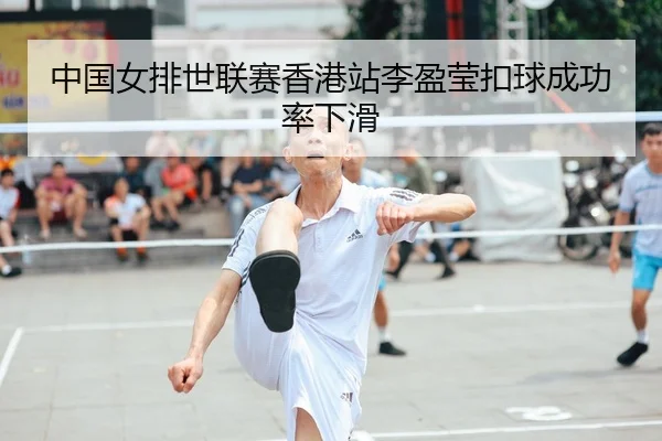 中国女排世联赛香港站李盈莹扣球成功率下滑