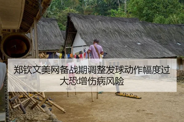 郑钦文美网备战期调整发球动作幅度过大恐增伤病风险