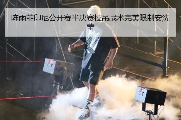 陈雨菲印尼公开赛半决赛拉吊战术完美限制安洗莹