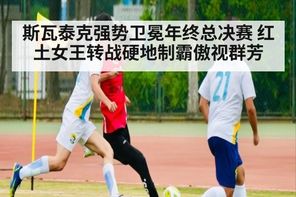 斯瓦泰克强势卫冕年终总决赛 红土女王转战硬地制霸傲视群芳