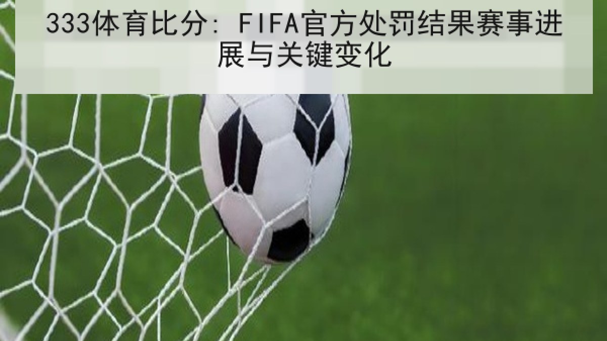 333体育比分: FIFA官方处罚结果赛事进展与关键变化
