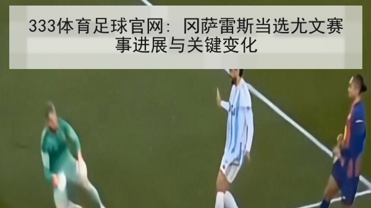 333体育足球官网: 冈萨雷斯当选尤文赛事进展与关键变化