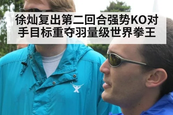 徐灿复出第二回合强势KO对手目标重夺羽量级世界拳王