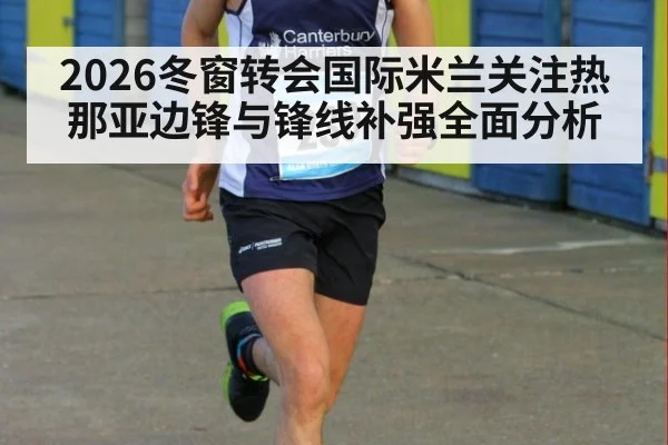 2026冬窗转会国际米兰关注热那亚边锋与锋线补强全面分析